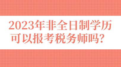 2023年非全日制學(xué)歷可以報(bào)考稅務(wù)師嗎？