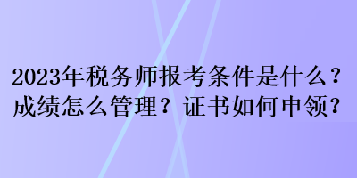 2023年稅務(wù)師報(bào)考條件是什么？成績?cè)趺垂芾?？證書如何申領(lǐng)？