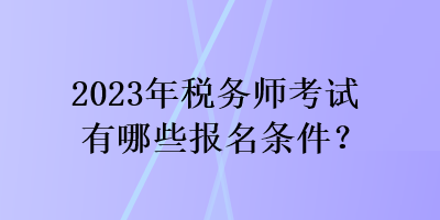 2023年稅務師考試有哪些報名條件？