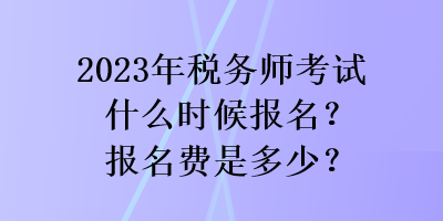 2023年稅務師考試什么時候報名？報名費是多少？