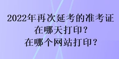 2022年再次延考的準考證在哪天打??？在哪個網(wǎng)站打?。? suffix=