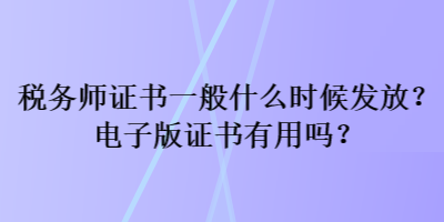 稅務(wù)師證書一般什么時候發(fā)放？電子版證書有用嗎？