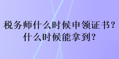 稅務(wù)師什么時(shí)候申領(lǐng)證書(shū)？什么時(shí)候能拿到？