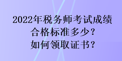 2022年稅務(wù)師考試成績(jī)合格標(biāo)準(zhǔn)多少？如何領(lǐng)取證書？