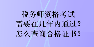 稅務(wù)師資格考試需要在幾年內(nèi)通過？怎么查詢合格證書？