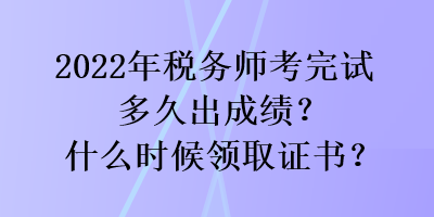 2022年稅務(wù)師考完試多久出成績？什么時候領(lǐng)取證書？