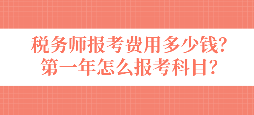 稅務師報考費用多少錢？第一年怎么報考科目？