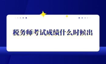 稅務(wù)師考試成績(jī)什么時(shí)候出