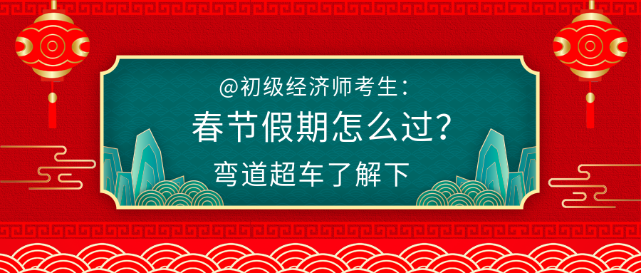 @初級經濟師考生：春節(jié)假期怎么過？彎道超車了解下