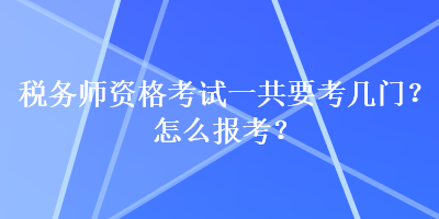 稅務師資格考試一共要考幾門？怎么報考？