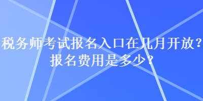 稅務(wù)師考試報名入口在幾月開放？報名費(fèi)用是多少？