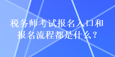 稅務(wù)師考試報(bào)名入口和報(bào)名流程都是什么？