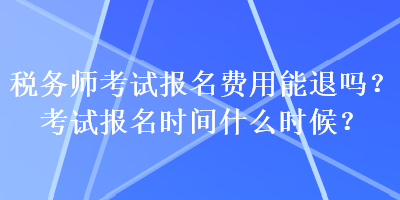 稅務(wù)師考試報(bào)名費(fèi)用能退嗎？考試報(bào)名時(shí)間什么時(shí)候？