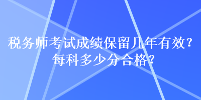 稅務(wù)師考試成績(jī)保留幾年有效？每科多少分合格？