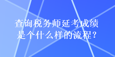 查詢稅務師延考成績是個什么樣的流程？