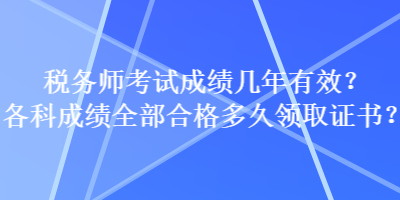 稅務(wù)師考試成績幾年有效？各科成績?nèi)亢细穸嗑妙I(lǐng)取證書？