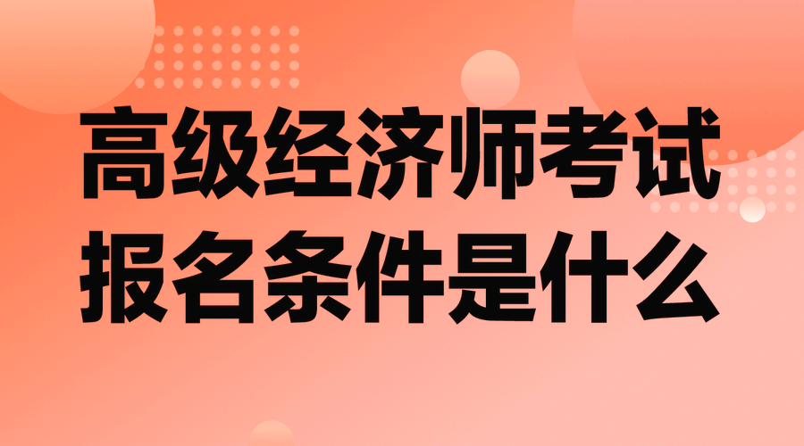 高級(jí)經(jīng)濟(jì)師考試報(bào)名條件是什么？