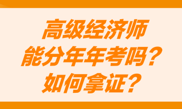 高級經(jīng)濟(jì)師能分兩年考嗎？怎么才能獲得高級經(jīng)濟(jì)師職稱證書？