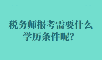 稅務(wù)師報(bào)考需要什么學(xué)歷條件呢？