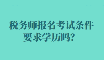 稅務(wù)師報(bào)名考試條件要求學(xué)歷嗎？