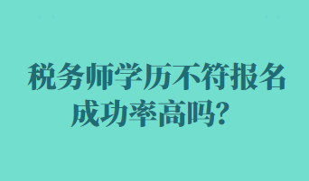 稅務(wù)師學(xué)歷不符報(bào)名成功率高嗎？