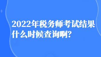 2022年稅務師考試結果什么時候查詢?。? suffix=