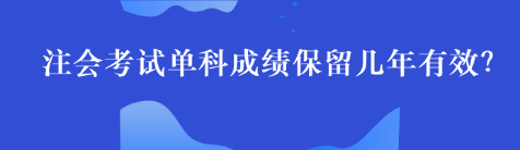 注會單科考試成績最多能保留幾年呢？