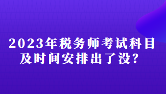 2023年稅務(wù)師考試科目及時(shí)間安排出了沒？