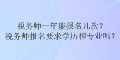 稅務(wù)師一年能報(bào)名幾次？稅務(wù)師報(bào)名要求學(xué)歷和專(zhuān)業(yè)嗎？