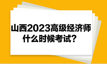 山西2023年高級(jí)經(jīng)濟(jì)師什么時(shí)候考試？