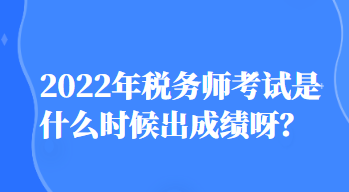 2022年稅務(wù)師考試是什么時(shí)候出成績(jī)呀？