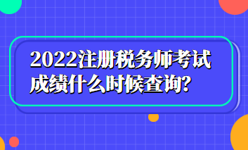 2022注冊(cè)稅務(wù)師考試成績(jī)什么時(shí)候查詢？