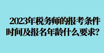 2023年稅務(wù)師的報(bào)考條件時(shí)間及報(bào)名年齡什么要求呢？