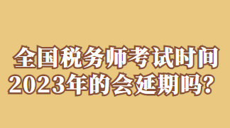 全國稅務師考試時間2023年的會延期嗎？