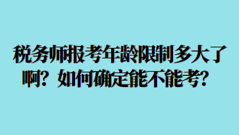 稅務(wù)師報(bào)考年齡限制多大了??？如何確定能不能考？