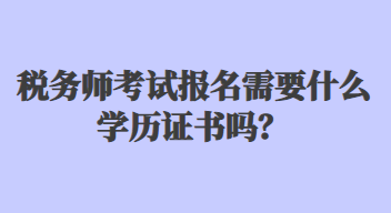 稅務(wù)師考試報名需要什么學歷證書嗎？