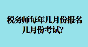 稅務(wù)師每年幾月份報(bào)名幾月份考試？