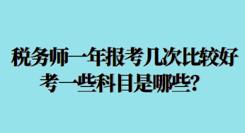 稅務(wù)師一年報考幾次比較好考一些科目是哪些？