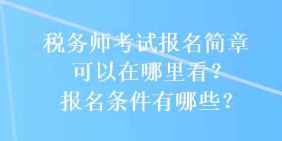 稅務(wù)師考試報名簡章可以在哪里看？報名條件有哪些？