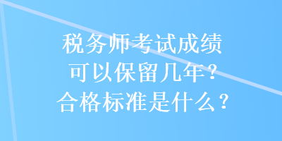 稅務(wù)師考試成績(jī)可以保留幾年？合格標(biāo)準(zhǔn)是什么？