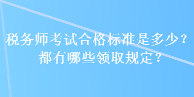 稅務師考試合格標準是多少？都有哪些領取規(guī)定？