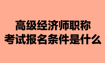 高級經(jīng)濟師職稱考試報名條件是什么？