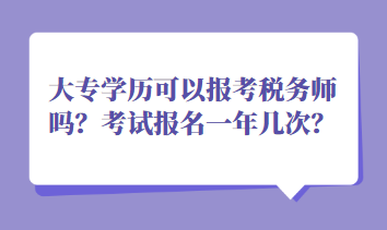 大專學(xué)歷可以報考稅務(wù)師嗎？考試報名一年幾次？