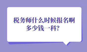 稅務(wù)師什么時(shí)候報(bào)名啊多少錢一科？