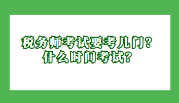 稅務(wù)師考試要考幾門？什么時(shí)間考試？