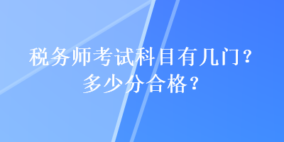 稅務(wù)師考試科目有幾門？多少分合格？