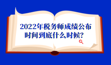 2022年稅務(wù)師成績(jī)公布時(shí)間到底什么時(shí)候？