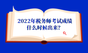 2022年稅務師考試成績什么時候出來？