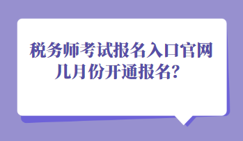 稅務師考試報名入口官網(wǎng)幾月份開通報名？