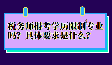 稅務(wù)師報(bào)考學(xué)歷限制專業(yè)嗎？具體要求是什么？